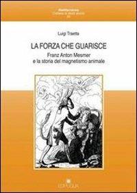 La forza che guarisce. Franz Anton Mesmer e la storia del magnetismo animale - Luigi Traetta - copertina