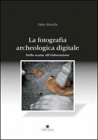 La fotografia archeologica digitale. Dallo scatto all'elaborazione - Fabio Mirulla - copertina