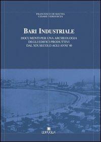 Bari industriale. Documenti per una archeologia degli edifici produttivi dal XIX secolo agli anni '40 - Francesco De Mattia,Cesare Verdoscia - copertina