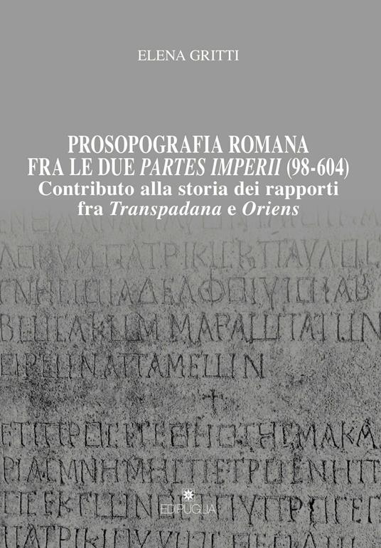 Prosopografia romana fra le due partes imperii (98-604). Contributo alla storia dei rapporti fra Transpadana e Oriens - Elena Gritti - copertina