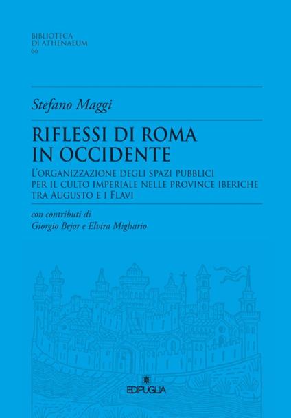 Riflessioni di Roma in Occidente. L'organizzazione degli spazi pubblici per il culto imperiale nelle Province Iberiche tra Augusto e i Flavi - Stefano Maggi - copertina