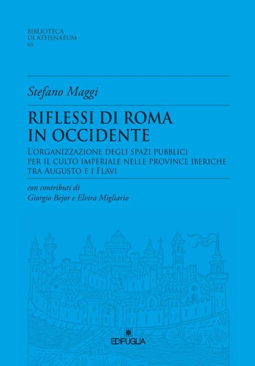 Riflessioni di Roma in Occidente. L'organizzazione degli spazi pubblici per il culto imperiale nelle Province Iberiche tra Augusto e i Flavi - Stefano Maggi - copertina