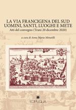 La via Francigena del sud. Uomini del sud, santi, luoghi e mete. Atti del Convegno (Trani, 20 dicembre 2020)