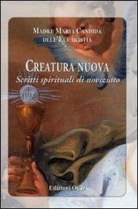 Creatura nuova. Scritti spirituali di noviziato - Maria Candida dell'Eucarestia - copertina