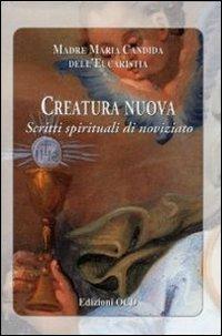 Creatura nuova. Scritti spirituali di noviziato - Maria Candida dell'Eucarestia - copertina