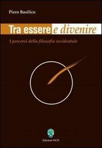 Tra essere e divenire. I percorsi della filosofia occidentale - Piero Basilico - copertina