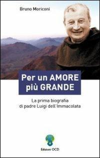 Per un amore più grande. La prima biografia di padre Luigi dell'Immacolata - Bruno Moriconi - copertina