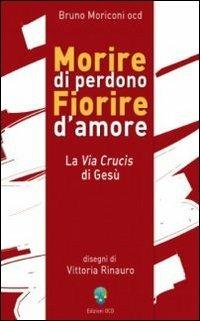 Morire di perdono fiorire d'amore. La via crucis di Gesù - Bruno Moriconi - copertina