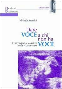 Dare voce a chi non ha voce. L'insegnamento cattolico della vita nascente - Michele Aramini - copertina