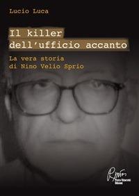 Il killer dell'ufficio accanto. La vera storia di Nino Velio Sprio - Lucio Luca - ebook