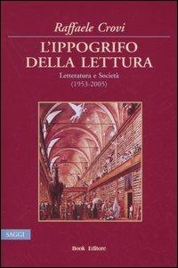 L' ippogrifo della lettura. Letteratura e Società (1953-2005) - Raffaele Crovi - copertina