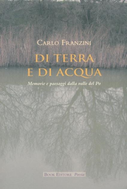 Di terra e di acqua. Memorie e paesaggi dalla valle del Po - Carlo Franzini - copertina