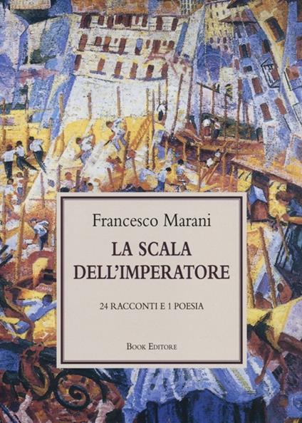 La scala dell'imperatore. 24 racconti e 1 poesia - Francesco Marani - copertina