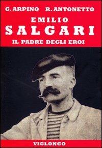 Emilio Salgari. Il padre degli eroi - Giovanni Arpino,Roberto Antonetto - copertina