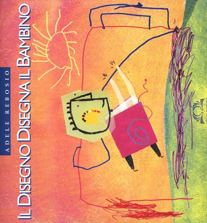 Il disegno disegna il bambino. L'utilizzo del disegno in pedagogia clinica - Adele Bosisio - copertina