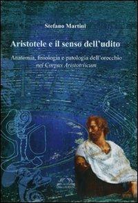 Aristotele e il senso dell'udito. Anatomia, fisiologia e patologia dell'orecchio nel Corpus Aristotelicum - Stefano Martini - copertina