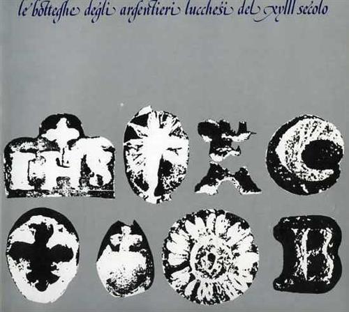 Le botteghe degli argentieri lucchesi del XVIII secolo. Catalogo della mostra (Lucca, 1981) - copertina