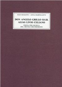 Don Angelo Grillo osb alias Livio Celiano, poeta per musica del secolo decimosesto - Elio Durante,Anna Martellotti - copertina