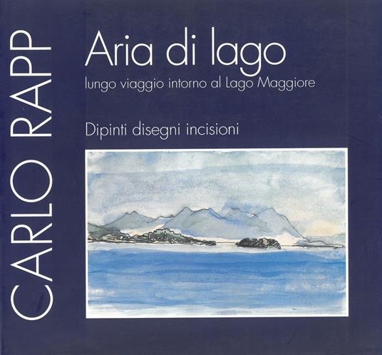 Aria di lago. Lungo viaggio intorno al Lago Maggiore. Dipinti, disegni, incisioni - Carlo Rapp - copertina