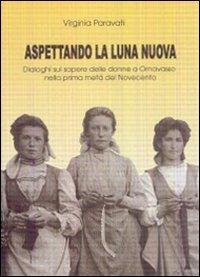 Aspettando la luna nuova. Dialoghi sul sapere delle donne a Ornavasso nella prima metà del Novecento - Virginia Paravati - copertina