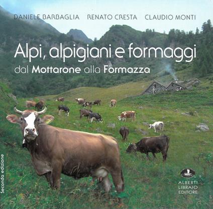 Alpi, alpigiani e formaggi dal Mottarone alla Formazza. Ediz. illustrata - Daniele Barbaglia,Renato Cresta,Claudio Monti - copertina