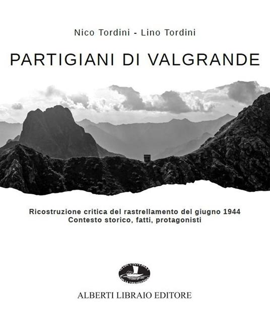 Partigiani di Valgrande. Ricostruzione critica del rastrellamento del giugno 1944. Contesto storico, fatti, protagonisti - Nico Tordini,Lino Tordini - copertina