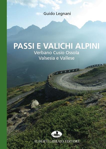 Passi e valichi alpini. Verbano Cusio Ossola, Valsesia e Vallese - Guido Legnani - copertina