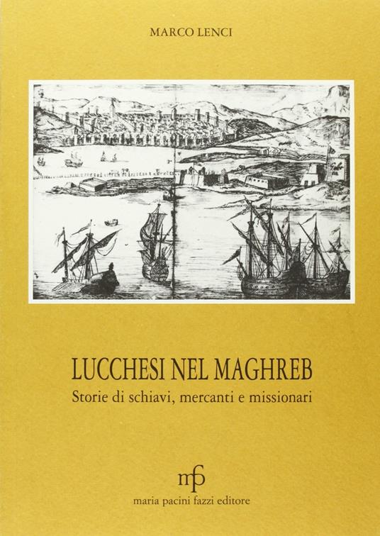 Lucchesi nel Maghreb. Storie di schiavi, mercanti e missionari - Marco Lenci - copertina