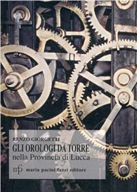 Orologi da torre nella provincia di Lucca. Documenti storici - Renzo Giorgetti - copertina