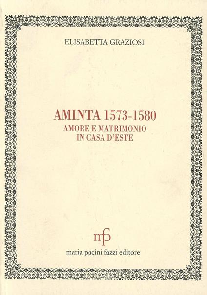 Aminta 1573-1580. Amore e matrimonio in casa d'Este - Elisabetta Graziosi - copertina