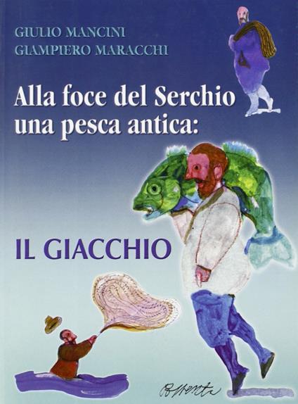 Alla foce del Serchio una pesca antica: il giacchio - Giulio Mancini,Giampiero Maracchi - copertina