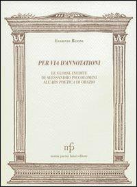 Per via d'annotationi. Le glosse inedite di Alessandro Piccolomini dell'Ars poetica di Orazio - Eugenio Refini - copertina