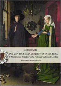 Jan Van Eyck alla conquista della rosa. Il "Matrimonio Arnolfini" della National Gallery di Londra. Soluzione di un enigma - Marco Paoli - copertina