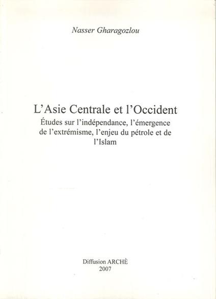 L'Asie centrale et l'Occident. Etudes sur l'indépendance, l'émergence de l'extrémisme, l'enjeu du pétrole et de l'Islam. Ediz. illustrata - Nasser Gharagozlou - copertina