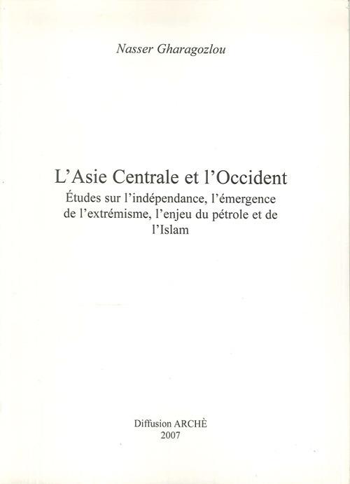 L'Asie centrale et l'Occident. Etudes sur l'indépendance, l'émergence de l'extrémisme, l'enjeu du pétrole et de l'Islam. Ediz. illustrata - Nasser Gharagozlou - copertina