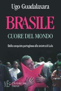 Brasile cuore del mondo. Dalla conquista portoghese alla Sinistra di Lula - Ugo Guadalaxara - copertina