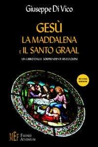 Gesù, la Maddalena e il Santo Graal. Un libro dalle sorprendenti rivelazioni - Giuseppe Di Vico - copertina