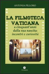 La filmoteca Vaticana a cinquant'anni dalla nascita. Incontri e curiosità - Antonia Pillosio - copertina