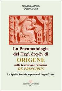 La Pneumatologia del «Perí archón» di Origene nella traduzione rufiniana «De principis». Lo Spirito Santo in rapporto al Logos-Cristo - Gennaro Antonio Galluccio - copertina