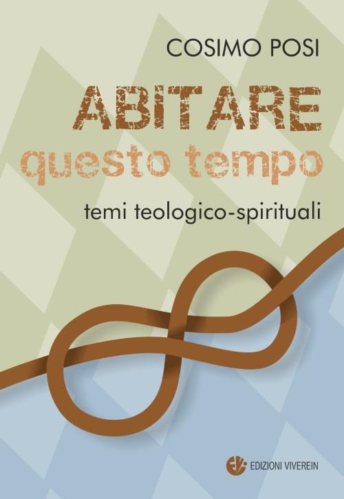 Abitare questo tempo. Temi teologico-spirituali - Cosimo Posi - copertina