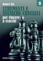 Strumenti e tecniche cruciali per vincere a scacchi. Vol. 2