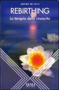 Rebirthing. La terapia della rinascita - Arturo De Luca - copertina