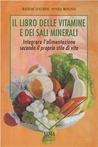 Il libro delle vitamine e dei sali minerali. Integrare l'alimentazione secondo il proprio stile di vita - Matilde Lucchini,Nunzia Monanni - copertina