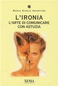 L' ironia. L'arte di comunicare con astuzia - M. Giaele Infantino - copertina