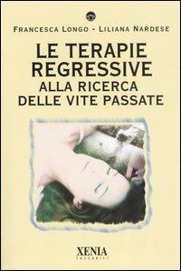 Le terapie regressive. Alla ricerca delle vite passate - Francesca Longo,Liliana Nardese - copertina