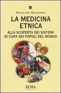 La medicina etnica. Alla scoperta dei sistemi di cura dei popoli del mondo - Massimo Ruggero - copertina