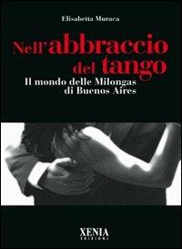 Nell'abbraccio del tango. Il mondo delle milongas di Buenos Aires - Elisabetta Muraca - copertina