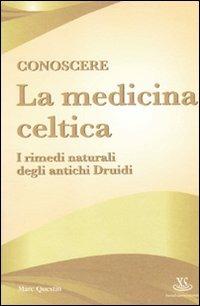 Conoscere la medicina celtica. I rimedi naturali degli antichi druidi - Marc Questin - copertina