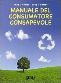 Manuale del consumatore consapevole - Anna Colombo,Luca Colombo - copertina