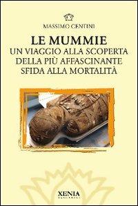 Le mummie. Un viaggio alla scoperta della più affascinante sfida alla mortalità - Massimo Centini - copertina
